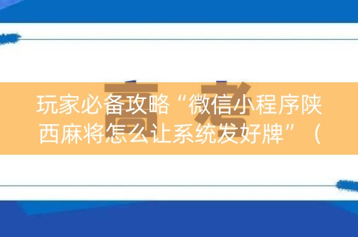 玩家必备攻略“微信小程序陕西麻将怎么让系统发好牌”（怎么控制输赢)
