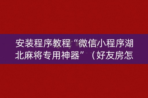 安装程序教程“微信小程序湖北麻将专用神器”（好友房怎么才能赢)