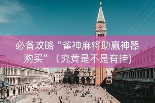 必备攻略“雀神麻将助赢神器购买”（究竟是不是有挂)