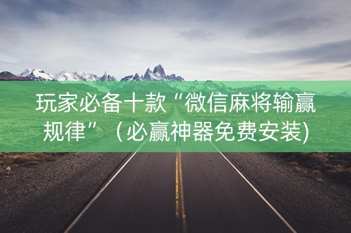 玩家必备十款“微信麻将输赢规律”（必赢神器免费安装)