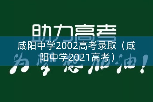 咸阳中学2002高考录取（咸阳中学2021高考）