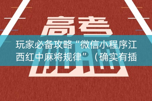 玩家必备攻略“微信小程序江西红中麻将规律”（确实有插件吗)