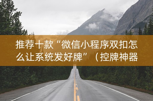 推荐十款“微信小程序双扣怎么让系统发好牌”（控牌神器)