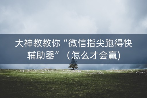 大神教教你“微信指尖跑得快辅助器”（怎么才会赢)