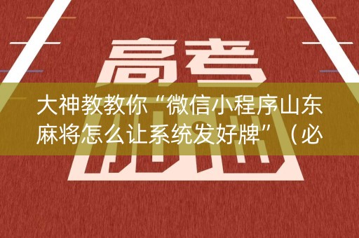 大神教教你“微信小程序山东麻将怎么让系统发好牌”（必赢神器)