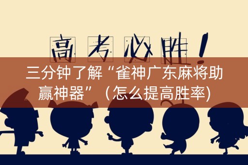 三分钟了解“雀神广东麻将助赢神器”（怎么提高胜率)