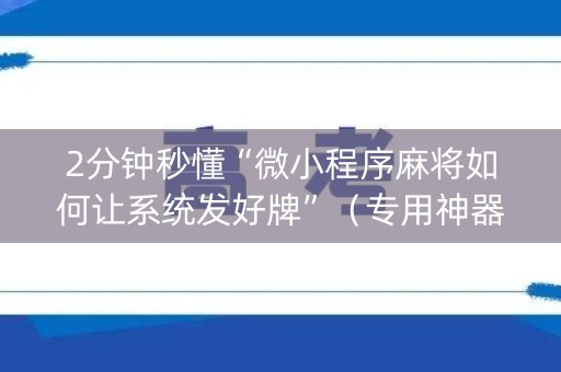 2分钟秒懂“微小程序麻将如何让系统发好牌”（专用神器下载)