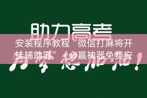 安装程序教程“微信打麻将开挂辅助器”（必赢神器免费安装)