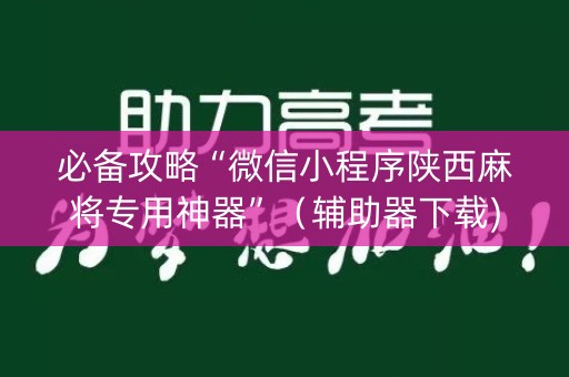 必备攻略“微信小程序陕西麻将专用神器”（辅助器下载)
