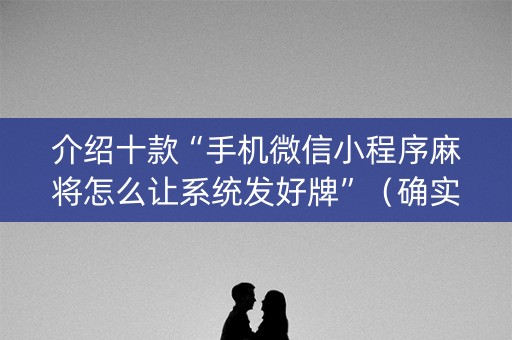 介绍十款“手机微信小程序麻将怎么让系统发好牌”（确实有插件吗)