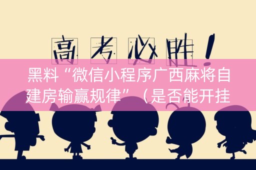 黑料“微信小程序广西麻将自建房输赢规律”（是否能开挂)