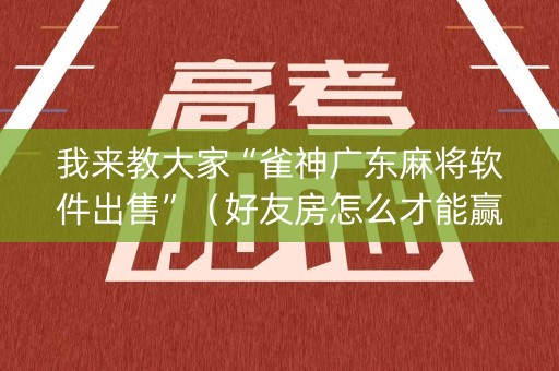 我来教大家“雀神广东麻将软件出售”（好友房怎么才能赢)