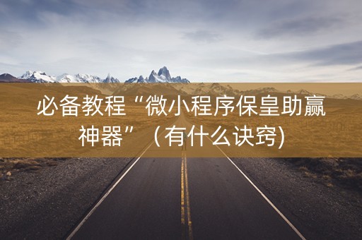 必备教程“微小程序保皇助赢神器”（有什么诀窍)