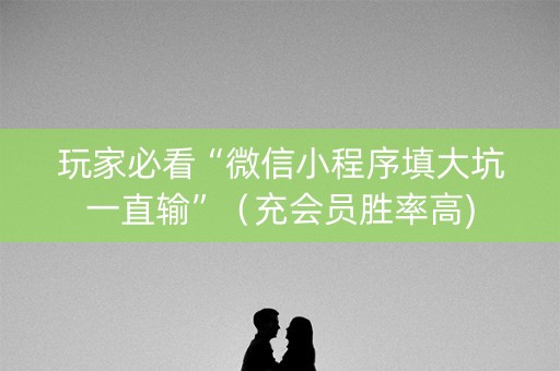 玩家必看“微信小程序填大坑一直输”（充会员胜率高)