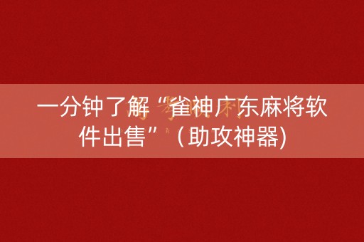 一分钟了解“雀神广东麻将软件出售”（助攻神器)