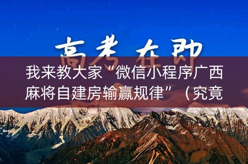 我来教大家“微信小程序广西麻将自建房输赢规律”（究竟是不是有挂)