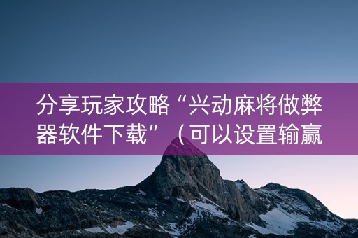 分享玩家攻略“兴动麻将做弊器软件下载”（可以设置输赢吗)