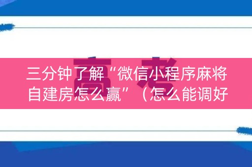 三分钟了解“微信小程序麻将自建房怎么赢”（怎么能调好牌)