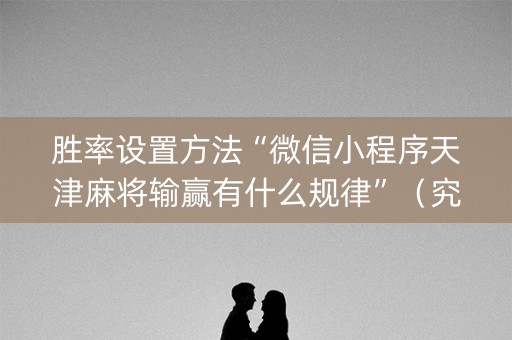 胜率设置方法“微信小程序天津麻将输赢有什么规律”（究竟是不是有挂)