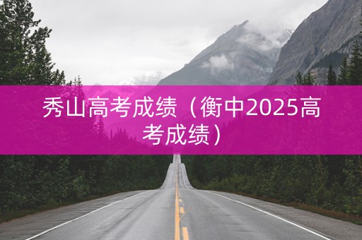 秀山高考成绩（衡中2025高考成绩）