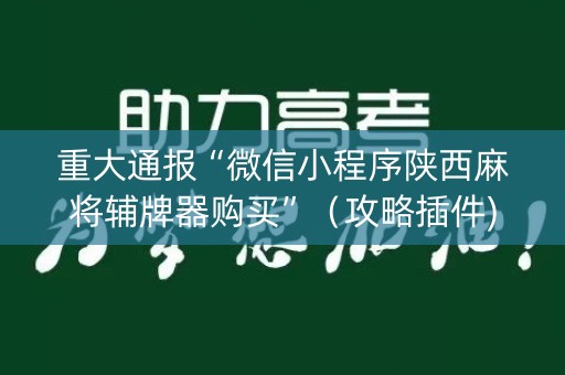 重大通报“微信小程序陕西麻将辅牌器购买”（攻略插件)