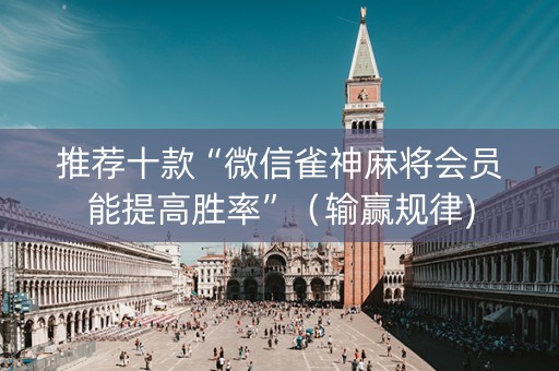 推荐十款“微信雀神麻将会员能提高胜率”（输赢规律)
