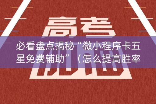 必看盘点揭秘“微小程序卡五星免费辅助”（怎么提高胜率)