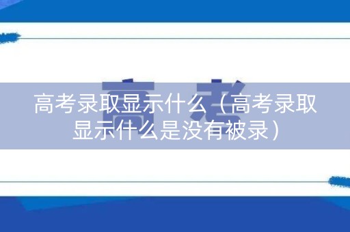 高考录取显示什么（高考录取显示什么是没有被录）