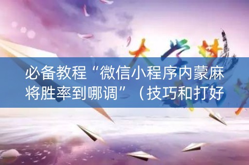 必备教程“微信小程序内蒙麻将胜率到哪调”（技巧和打好牌方法)