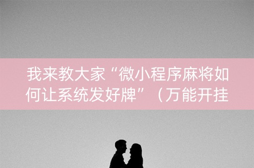 我来教大家“微小程序麻将如何让系统发好牌”（万能开挂神器)