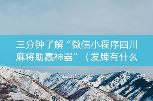 三分钟了解“微信小程序四川麻将助赢神器”（发牌有什么规律吗)