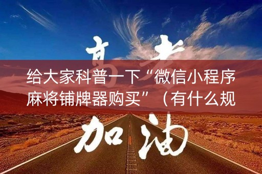 给大家科普一下“微信小程序麻将铺牌器购买”（有什么规律)