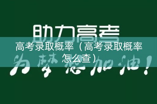 高考录取概率（高考录取概率怎么查）