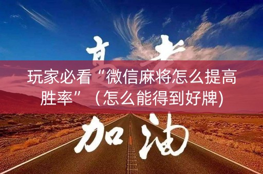 玩家必看“微信麻将怎么提高胜率”（怎么能得到好牌)