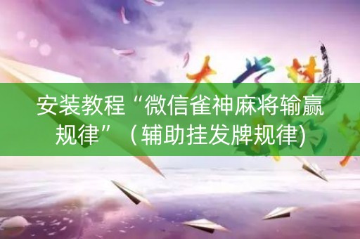 安装教程“微信雀神麻将输赢规律”（辅助挂发牌规律)