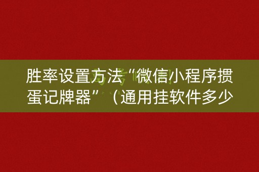 胜率设置方法“微信小程序掼蛋记牌器”（通用挂软件多少钱)