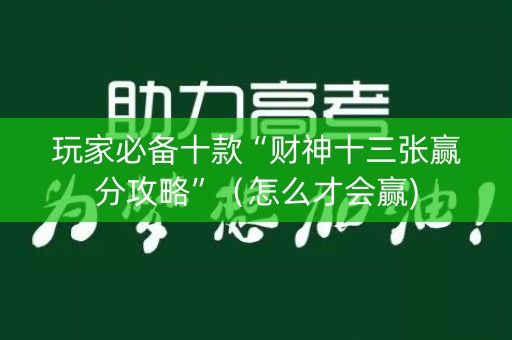玩家必备十款“财神十三张赢分攻略”（怎么才会赢)