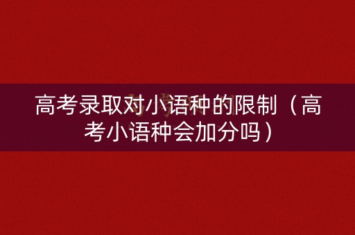 高考录取对小语种的限制（高考小语种会加分吗）