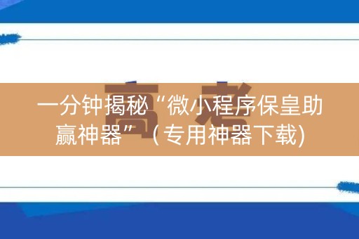 一分钟揭秘“微小程序保皇助赢神器”（专用神器下载)