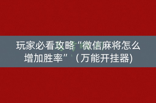 玩家必看攻略“微信麻将怎么增加胜率”（万能开挂器)