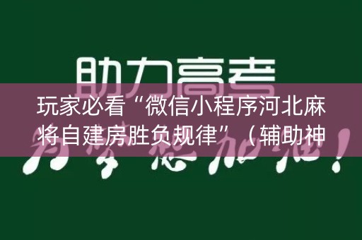 玩家必看“微信小程序河北麻将自建房胜负规律”（辅助神器免费)