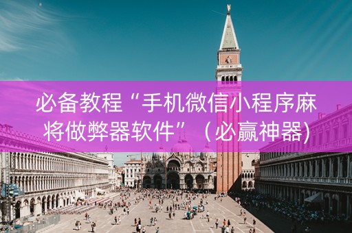 必备教程“手机微信小程序麻将做弊器软件”（必赢神器)
