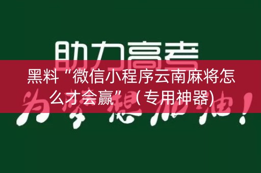 黑料“微信小程序云南麻将怎么才会赢”（专用神器)