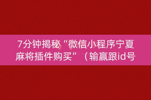 7分钟揭秘“微信小程序宁夏麻将插件购买”（输赢跟id号有关系吗)