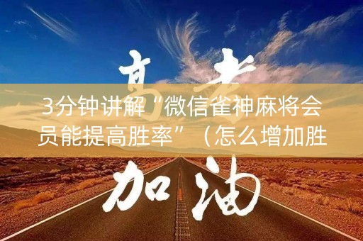3分钟讲解“微信雀神麻将会员能提高胜率”（怎么增加胜率)