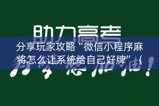 分享玩家攻略“微信小程序麻将怎么让系统给自己好牌”（会员会提高胜率吗)