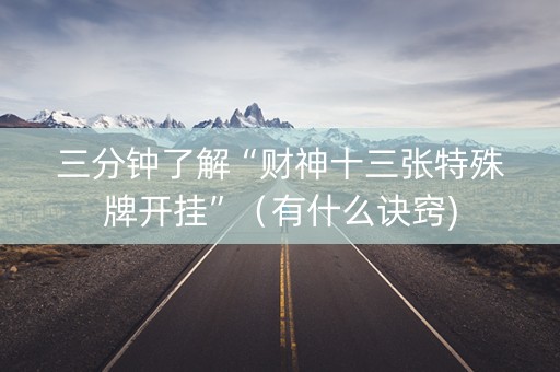 三分钟了解“财神十三张特殊牌开挂”（有什么诀窍)