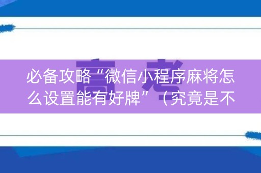 必备攻略“微信小程序麻将怎么设置能有好牌”（究竟是不是有挂)