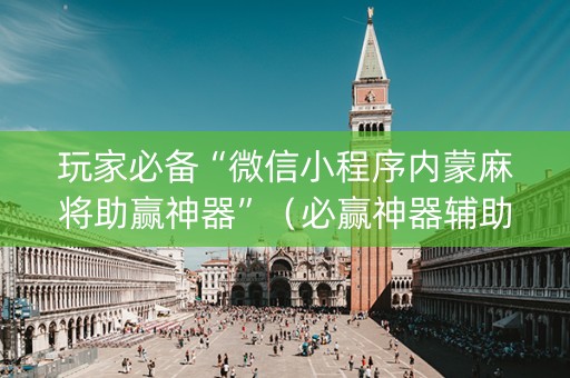 玩家必备“微信小程序内蒙麻将助赢神器”（必赢神器辅助器)