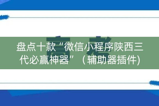 盘点十款“微信小程序陕西三代必赢神器”（辅助器插件)